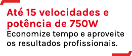 Até 15 velocidades e potência de 750W